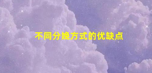 3种不同分娩方式的对比(不同分娩方式的优缺点)