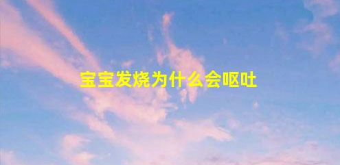 宝宝发烧为什么会呕吐(积食发烧哪里最烫)