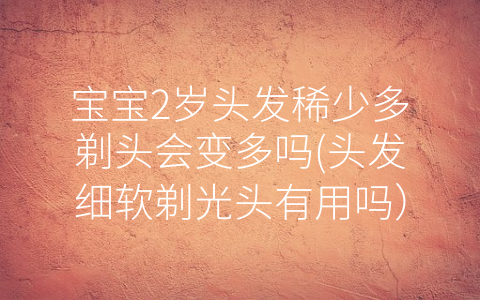 宝宝2岁头发稀少多剃头会变多吗(头发细软剃光头有用吗)