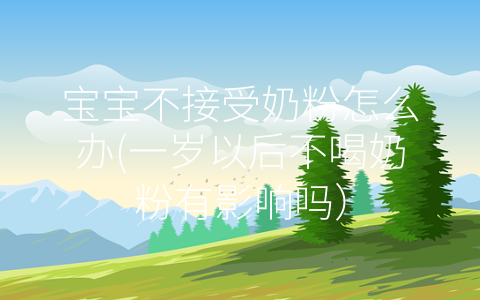 宝宝不接受奶粉怎么办(一岁以后不喝奶粉有影响吗)