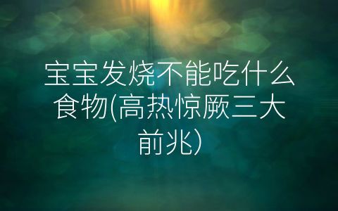 宝宝发烧不能吃什么食物(高热惊厥三大前兆)
