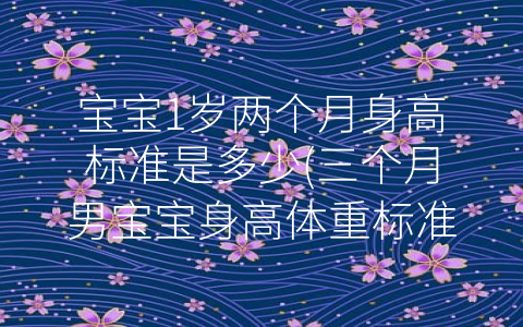 宝宝1岁两个月身高标准是多少(三个月男宝宝身高体重标准)
