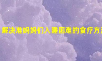 5种食物,解决准妈妈们入睡难的问题(入睡困难的食疗方法)
