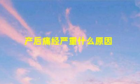 产后痛经(产后痛经严重什么原因)