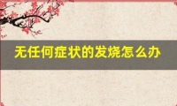 宝宝无任何症状的发烧怎么办(宝宝无症状发烧怎么办）