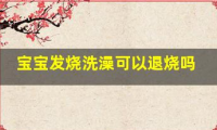 宝宝发烧洗澡可以退烧吗(一岁宝宝退烧小妙招)