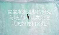 宝宝发烧灌肠的好处与缺点(小儿发烧灌肠的好处和坏处)