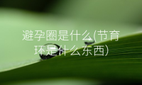 避孕圈是什么(节育环是什么东西）