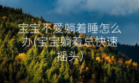宝宝不爱躺着睡怎么办(宝宝躺着总快速摇头）