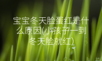 宝宝冬天脸蛋红是什么原因(小孩子一到冬天脸就红）