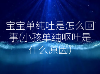 宝宝单纯吐是怎么回事(小孩单纯呕吐是什么原因）