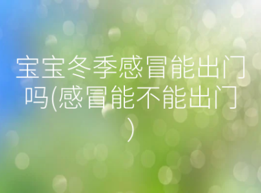 宝宝冬季感冒能出门吗(感冒能不能出门）