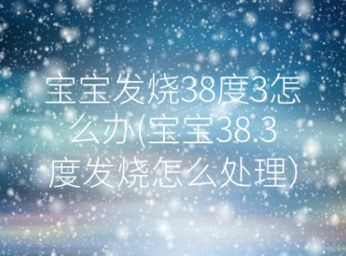 宝宝发烧38度3怎么办(宝宝38.3度发烧怎么处理)