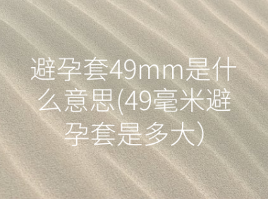 避孕套49mm是什么意思(49毫米避孕套是多大）