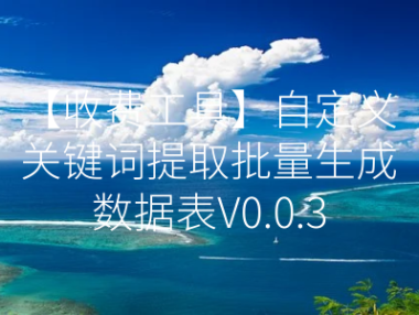 【更新】【收费工具】自定义关键词提取批量生成数据表